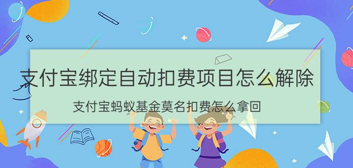 支付宝绑定自动扣费项目怎么解除 支付宝蚂蚁基金莫名扣费怎么拿回？